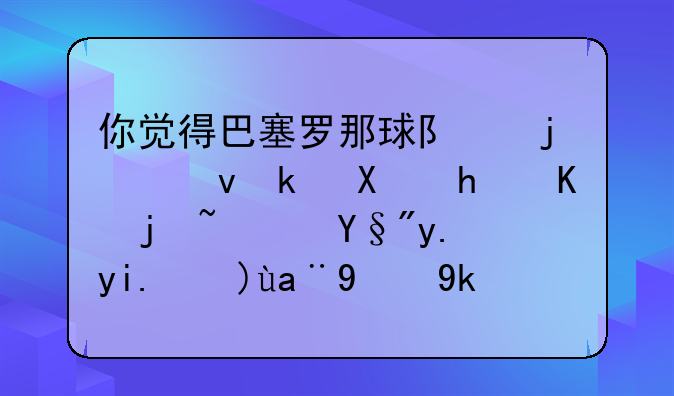 你觉得巴塞罗那球队的统治力怎么样？有争夺欧冠的实力吗？