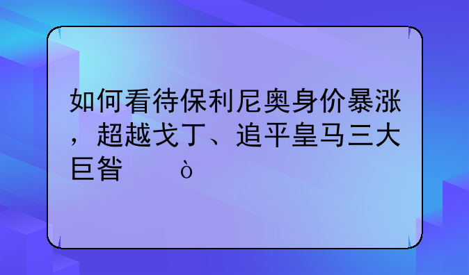 如何看待保利尼奥身价暴涨，超越戈丁、追平皇马三大巨星？