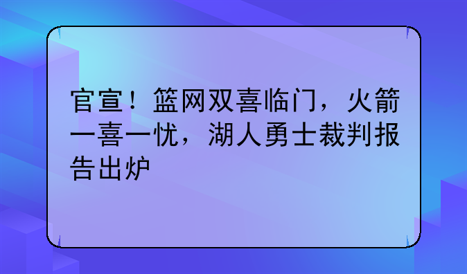 官宣！篮网双喜临门，火箭一喜一忧，湖人勇士裁判报告出炉