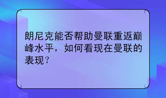 朗尼克能否帮助曼联重返巅峰水平，如何看现在曼联的表现？