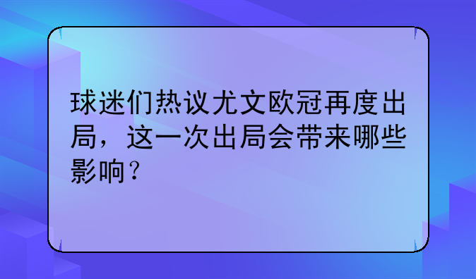球迷们热议尤文欧冠再度出局，这一次出局会带来哪些影响？
