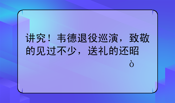 讲究！韦德退役巡演，致敬的见过不少，送礼的还是第一次！