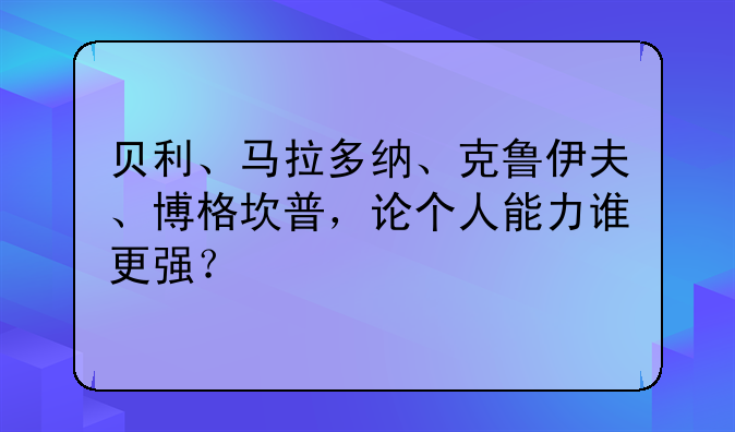 贝利、马拉多纳、克鲁伊夫、博格坎普，论个人能力谁更强？