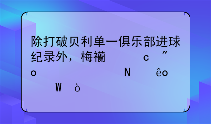 除打破贝利单一俱乐部进球纪录外，梅西还创造过哪些纪录？
