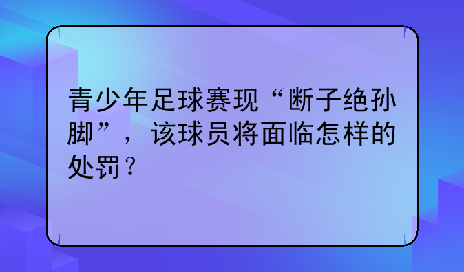 青少年足球赛现“断子绝孙脚”，该球员将面临怎样的处罚？
