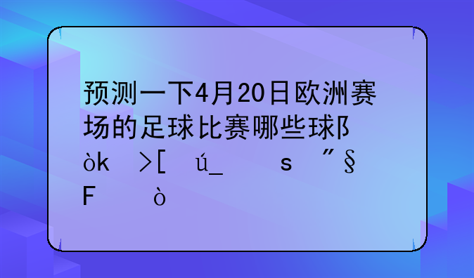 预测一下4月20日欧洲赛场的足球比赛哪些球队会取得胜利呢？