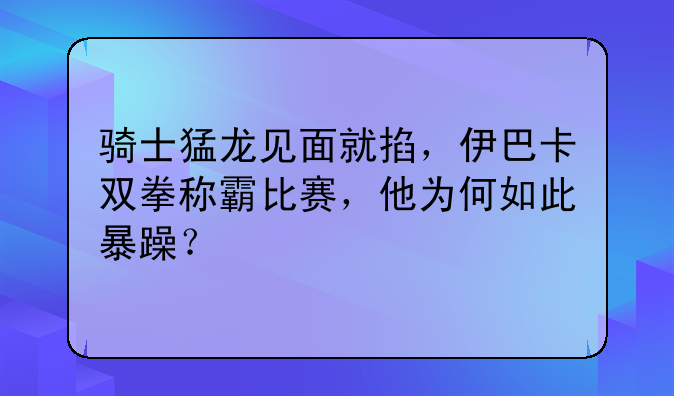 骑士猛龙见面就掐，伊巴卡双拳称霸比赛，他为何如此暴躁？