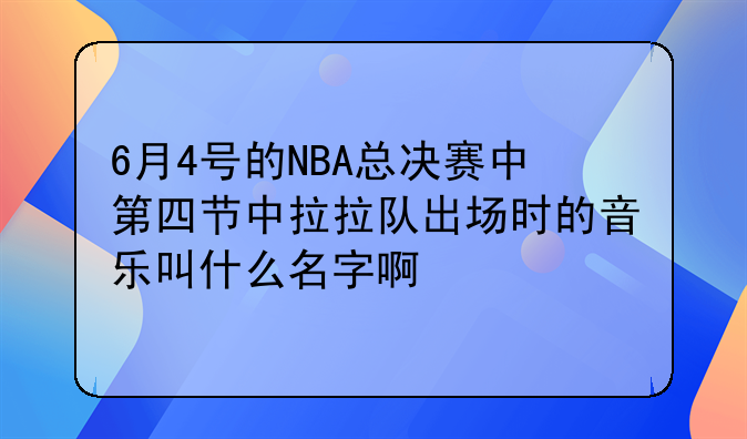 6月4号的NBA总决赛中第四节中拉拉队出场时的音乐叫什么名字啊