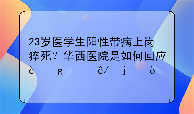 23岁医学生阳性带病上岗猝死？华西医院是如何回应这件事的？
