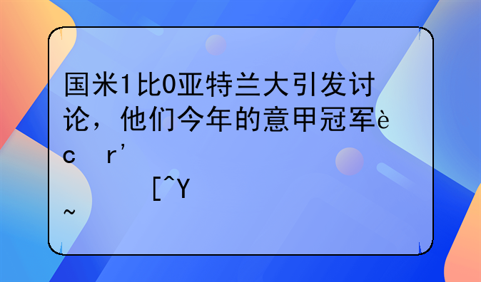 国米1比0亚特兰大引发讨论，他们今年的意甲冠军还有悬念吗？
