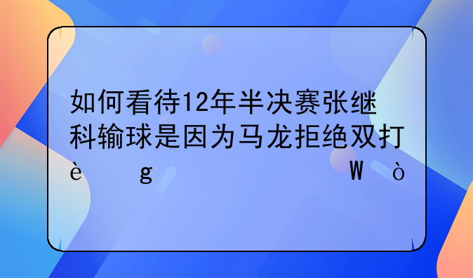 如何看待12年半决赛张继科输球是因为马龙拒绝双打这一说法？