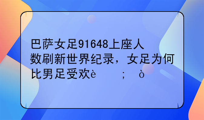 巴萨女足91648上座人数刷新世界纪录，女足为何比男足受欢迎？