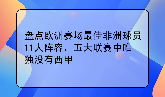 盘点欧洲赛场最佳非洲球员11人阵容，五大联赛中唯独没有西甲