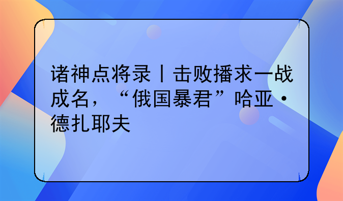 诸神点将录丨击败播求一战成名，“俄国暴君”哈亚·德扎耶夫