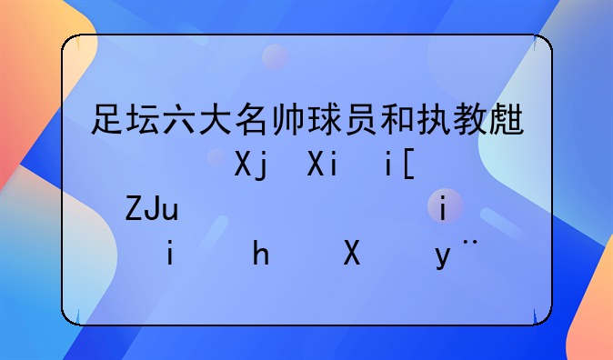 足坛六大名帅球员和执教生涯冠军数大PK，谁是最成功的那个？