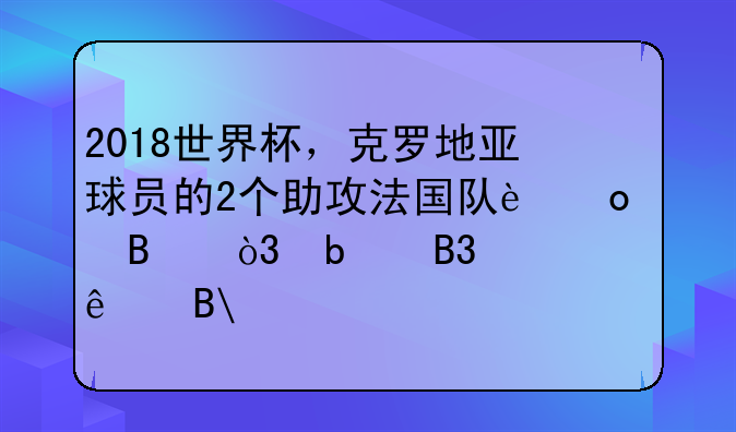 2018世界杯，克罗地亚球员的2个助攻法国队进球，是同一个人吗?
