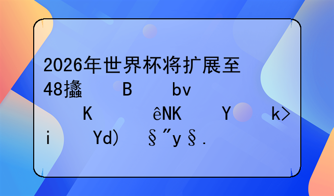 2026年世界杯将扩展至48支球队，你认为国足是否有机会出线呢？
