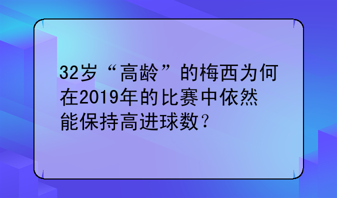 32岁“高龄”的梅西为何在2019年的比赛中依然能保持高进球数？