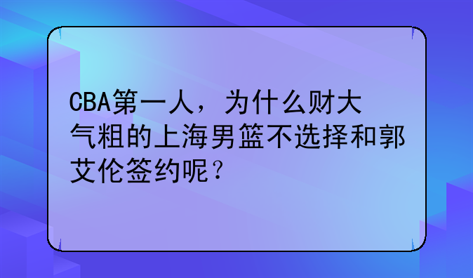 CBA第一人，为什么财大气粗的上海男篮不选择和郭艾伦签约呢？