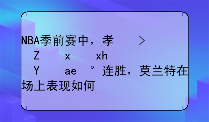 NBA季前赛中，孟菲斯灰熊队拿到连胜，莫兰特在场上表现如何？