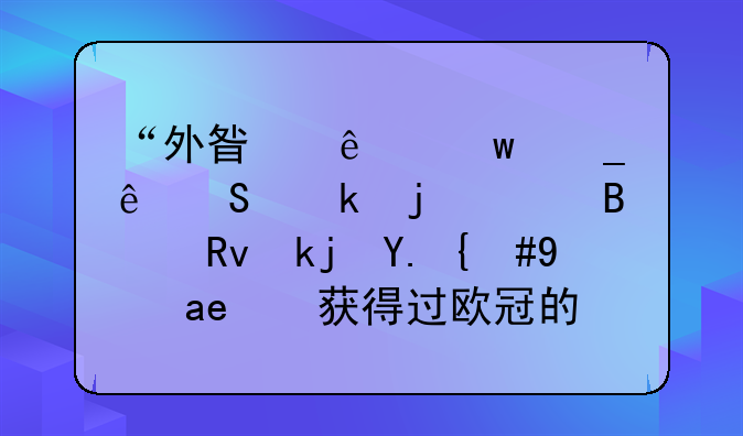 “外星人”罗纳尔多的足球生涯中，是否获得过欧冠的冠军呢？