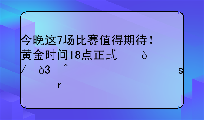 今晚这7场比赛值得期待！黄金时间18点正式开始，无须熬夜观看