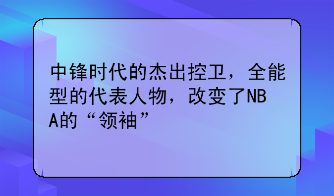 中锋时代的杰出控卫，全能型的代表人物，改变了NBA的“领袖”
