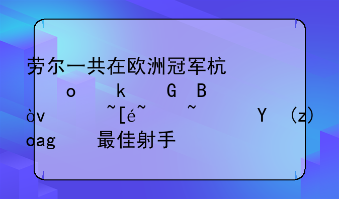 劳尔一共在欧洲冠军杯中进多少球？获得过？次西甲最佳射手？