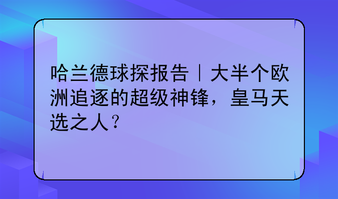 哈兰德球探报告｜大半个欧洲追逐的超级神锋，皇马天选之人？