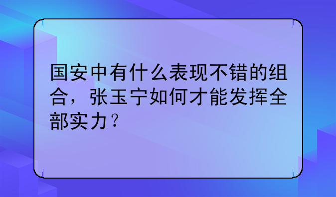 国安中有什么表现不错的组合，张玉宁如何才能发挥全部实力？