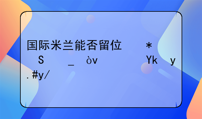 国际米兰能否留住劳塔罗？苏宁不会退出，对埃里克森有苦难诉