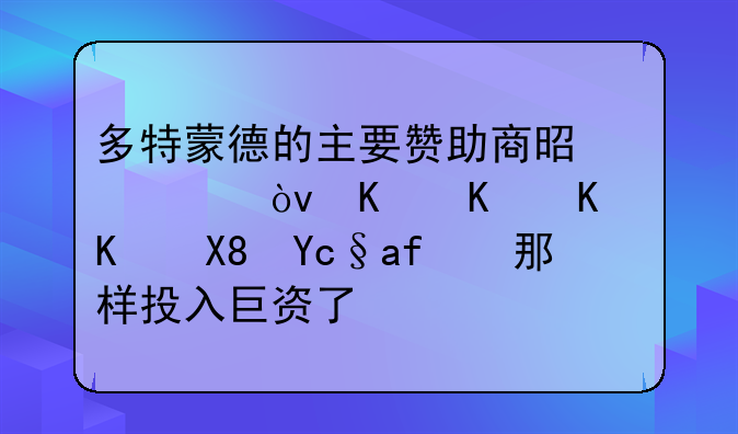 多特蒙德的主要赞助商是谁？为什么不像原来那样投入巨资了？