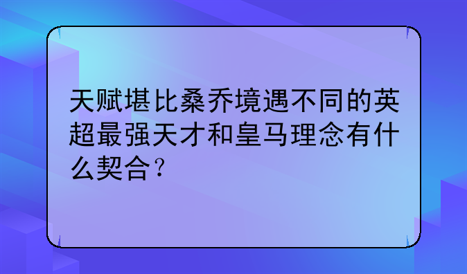 天赋堪比桑乔境遇不同的英超最强天才和皇马理念有什么契合？