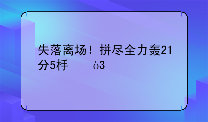失落离场！拼尽全力轰21分5板，巴特勒真防不住詹皇的坦克打法