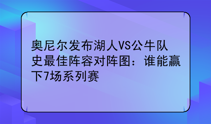 奥尼尔发布湖人VS公牛队史最佳阵容对阵图：谁能赢下7场系列赛