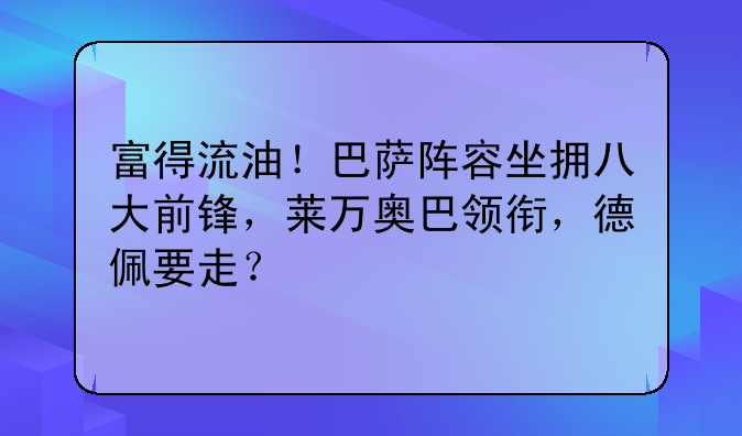 富得流油！巴萨阵容坐拥八大前锋，莱万奥巴领衔，德佩要走？