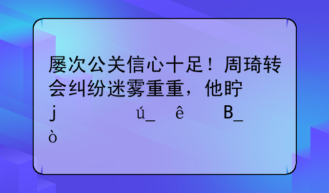 屡次公关信心十足！周琦转会纠纷迷雾重重，他真的走得了吗？