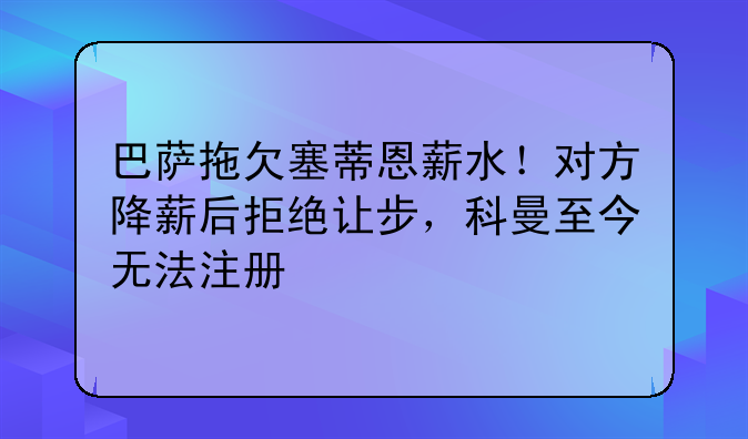 巴萨拖欠塞蒂恩薪水！对方降薪后拒绝让步，科曼至今无法注册
