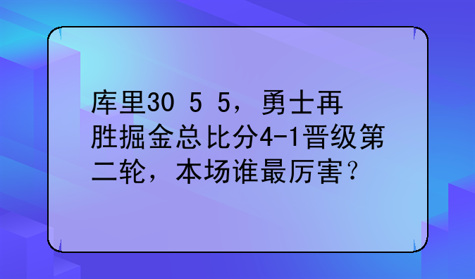 库里30+5+5，勇士再胜掘金总比分4-1晋级第二轮，本场谁最厉害？