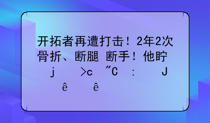 开拓者再遭打击！2年2次骨折、断腿+断手！他真的变成玻璃人了