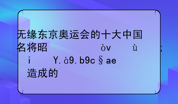 无缘东京奥运会的十大中国名将是谁？这都是什么原因造成的？