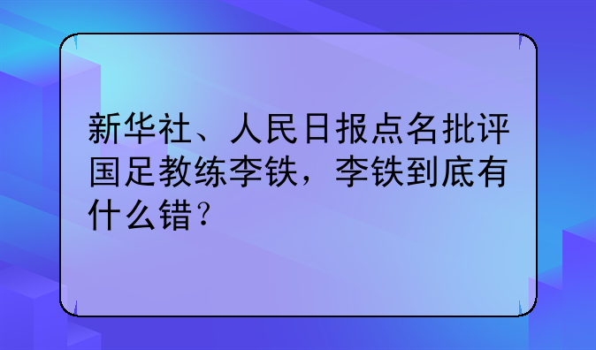 新华社、人民日报点名批评国足教练李铁，李铁到底有什么错？