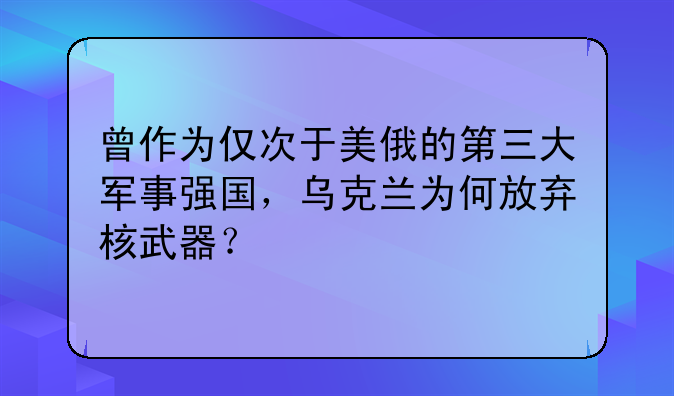 曾作为仅次于美俄的第三大军事强国，乌克兰为何放弃核武器？