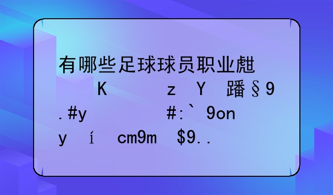有哪些足球球员职业生涯一路波澜不惊，退役时却已成为传奇？