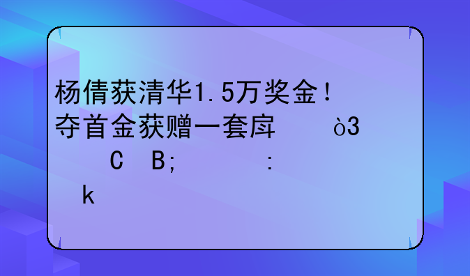杨倩获清华1.5万奖金！夺首金获赠一套房，奥运后已接多个代言