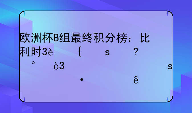 欧洲杯B组最终积分榜：比利时3连胜小组第1，丹麦大胜逆袭出线