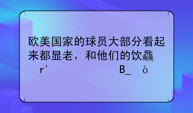 欧美国家的球员大部分看起来都显老，和他们的饮食有关系吗？