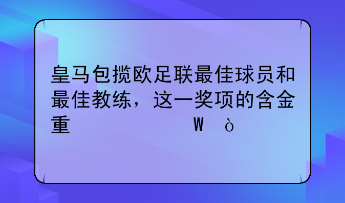 皇马包揽欧足联最佳球员和最佳教练，这一奖项的含金量如何？