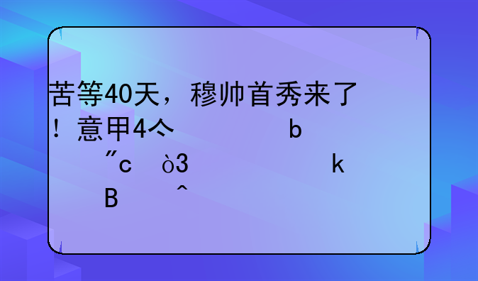 苦等40天，穆帅首秀来了！意甲4亿豪阵出战，一脚踢走巴萨旧将
