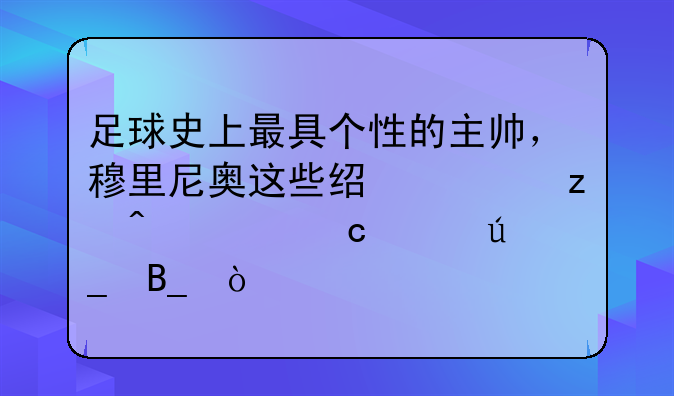 足球史上最具个性的主帅，穆里尼奥这些经典瞬间你还记得吗？